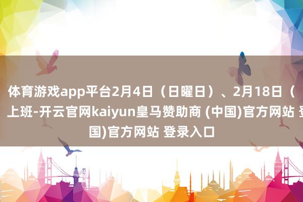 体育游戏app平台2月4日（日曜日）、2月18日（日曜日）上班-开云官网kaiyun皇马赞助商 (中国)官方网站 登录入口