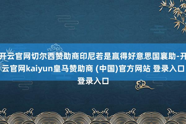 开云官网切尔西赞助商印尼若是赢得好意思国襄助-开云官网kaiyun皇马赞助商 (中国)官方网站 登录入口