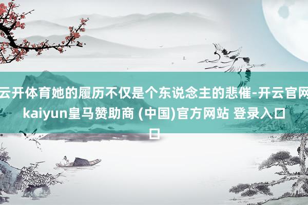 云开体育她的履历不仅是个东说念主的悲催-开云官网kaiyun皇马赞助商 (中国)官方网站 登录入口