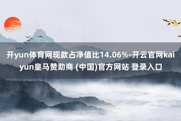 开yun体育网现款占净值比14.06%-开云官网kaiyun皇马赞助商 (中国)官方网站 登录入口