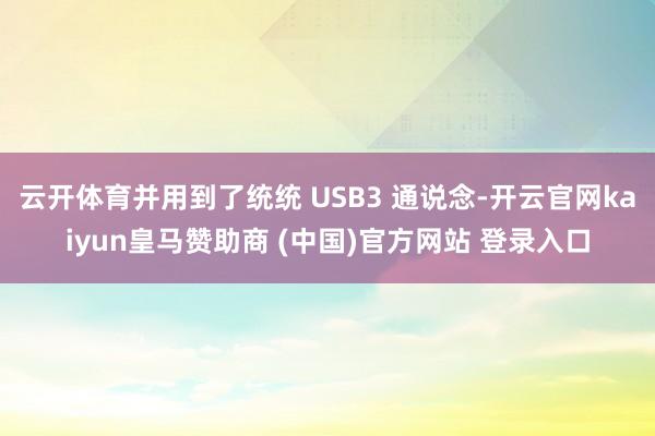 云开体育并用到了统统 USB3 通说念-开云官网kaiyun皇马赞助商 (中国)官方网站 登录入口