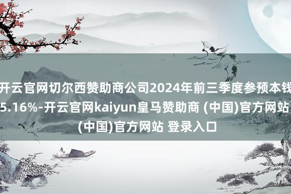 开云官网切尔西赞助商公司2024年前三季度参预本钱答复率为5.16%-开云官网kaiyun皇马赞助商 (中国)官方网站 登录入口