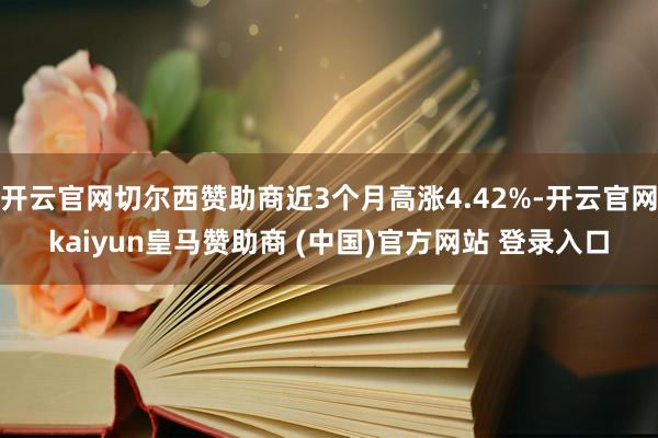 开云官网切尔西赞助商近3个月高涨4.42%-开云官网kaiyun皇马赞助商 (中国)官方网站 登录入口