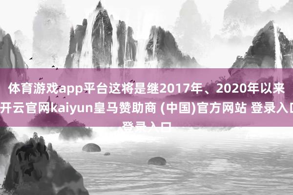 体育游戏app平台这将是继2017年、2020年以来-开云官网kaiyun皇马赞助商 (中国)官方网站 登录入口