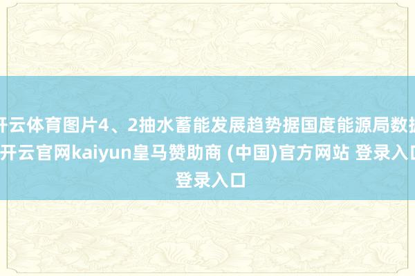 开云体育图片4、2抽水蓄能发展趋势据国度能源局数据-开云官网kaiyun皇马赞助商 (中国)官方网站 登录入口