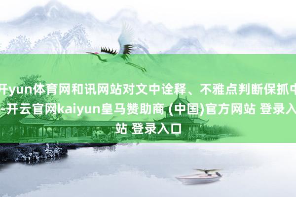 开yun体育网和讯网站对文中诠释、不雅点判断保抓中立-开云官网kaiyun皇马赞助商 (中国)官方网站 登录入口