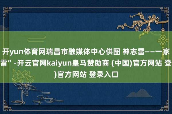 开yun体育网瑞昌市融媒体中心供图 神志雷——一家“神志雷”-开云官网kaiyun皇马赞助商 (中国)官方网站 登录入口