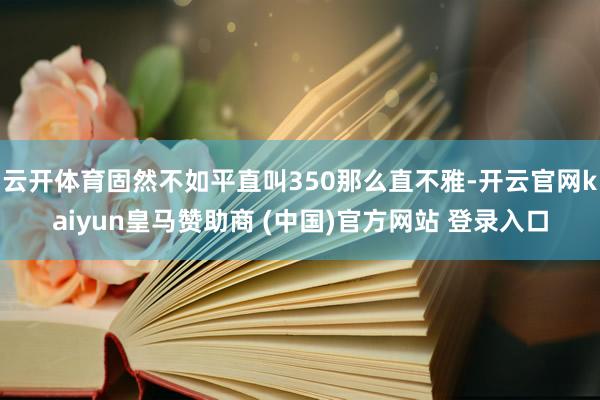 云开体育固然不如平直叫350那么直不雅-开云官网kaiyun皇马赞助商 (中国)官方网站 登录入口