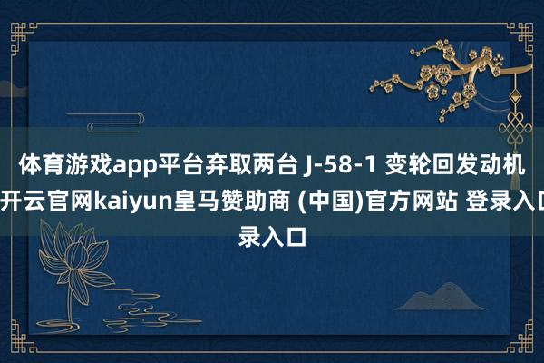 体育游戏app平台弃取两台 J-58-1 变轮回发动机-开云官网kaiyun皇马赞助商 (中国)官方网站 登录入口