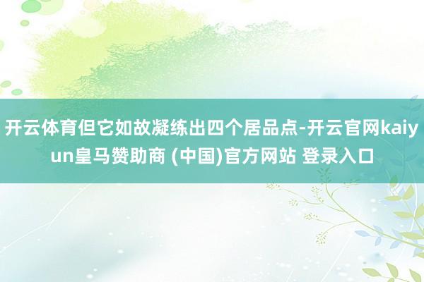 开云体育但它如故凝练出四个居品点-开云官网kaiyun皇马赞助商 (中国)官方网站 登录入口