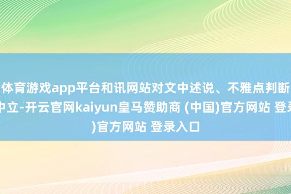 体育游戏app平台和讯网站对文中述说、不雅点判断保握中立-开云官网kaiyun皇马赞助商 (中国)官方网站 登录入口