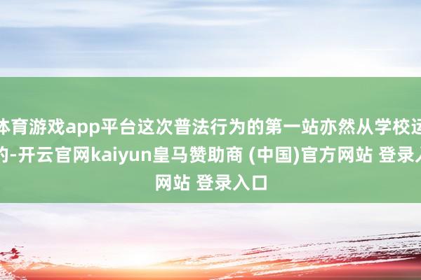 体育游戏app平台这次普法行为的第一站亦然从学校运转的-开云官网kaiyun皇马赞助商 (中国)官方网站 登录入口