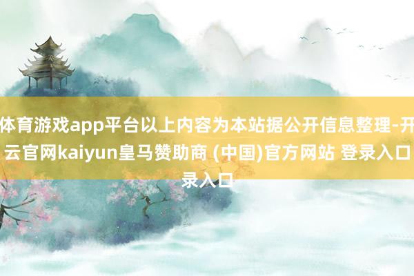 体育游戏app平台以上内容为本站据公开信息整理-开云官网kaiyun皇马赞助商 (中国)官方网站 登录入口