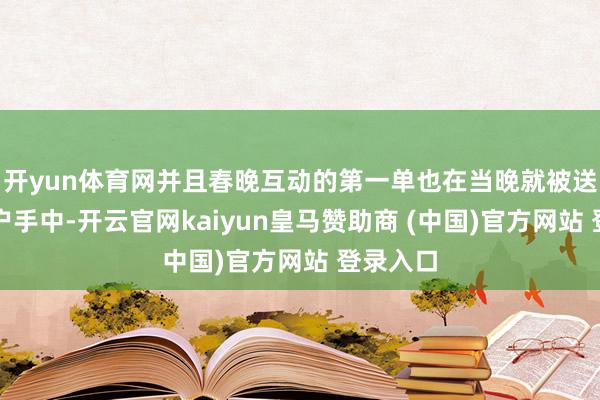 开yun体育网并且春晚互动的第一单也在当晚就被送到了用户手中-开云官网kaiyun皇马赞助商 (中国)官方网站 登录入口