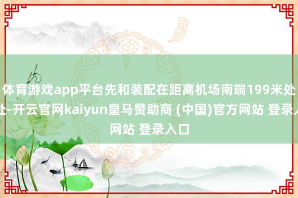 体育游戏app平台先和装配在距离机场南端199米处一处-开云官网kaiyun皇马赞助商 (中国)官方网站 登录入口