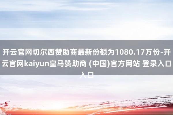 开云官网切尔西赞助商最新份额为1080.17万份-开云官网kaiyun皇马赞助商 (中国)官方网站 登录入口