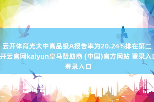 云开体育光大中高品级A报告率为20.24%排在第二-开云官网kaiyun皇马赞助商 (中国)官方网站 登录入口