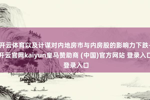 开云体育以及计谋对内地房市与内房股的影响力下跌-开云官网kaiyun皇马赞助商 (中国)官方网站 登录入口