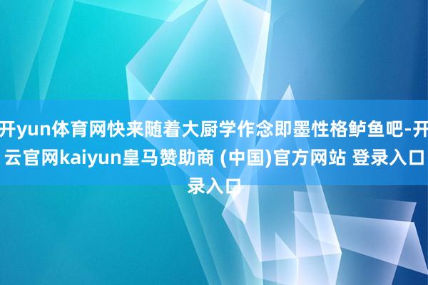 开yun体育网快来随着大厨学作念即墨性格鲈鱼吧-开云官网kaiyun皇马赞助商 (中国)官方网站 登录入口