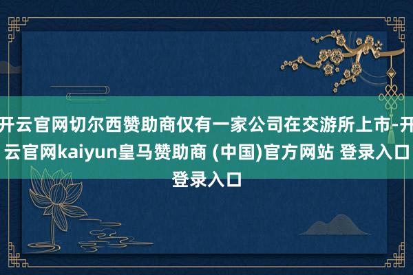 开云官网切尔西赞助商仅有一家公司在交游所上市-开云官网kaiyun皇马赞助商 (中国)官方网站 登录入口