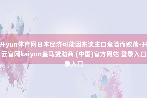 开yun体育网日本经济可能因东谈主口危险而败落-开云官网kaiyun皇马赞助商 (中国)官方网站 登录入口